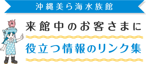 沖縄美ら海水族館 来館中のお客さまに役立つ情報のリンク集